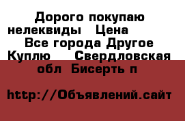 Дорого покупаю нелеквиды › Цена ­ 50 000 - Все города Другое » Куплю   . Свердловская обл.,Бисерть п.